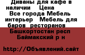 Диваны для кафе в наличии  › Цена ­ 6 900 - Все города Мебель, интерьер » Мебель для баров, ресторанов   . Башкортостан респ.,Баймакский р-н